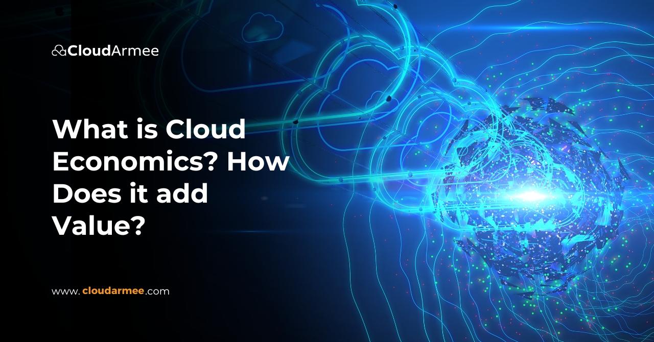 What is Cloud Economics How Does it add Value  